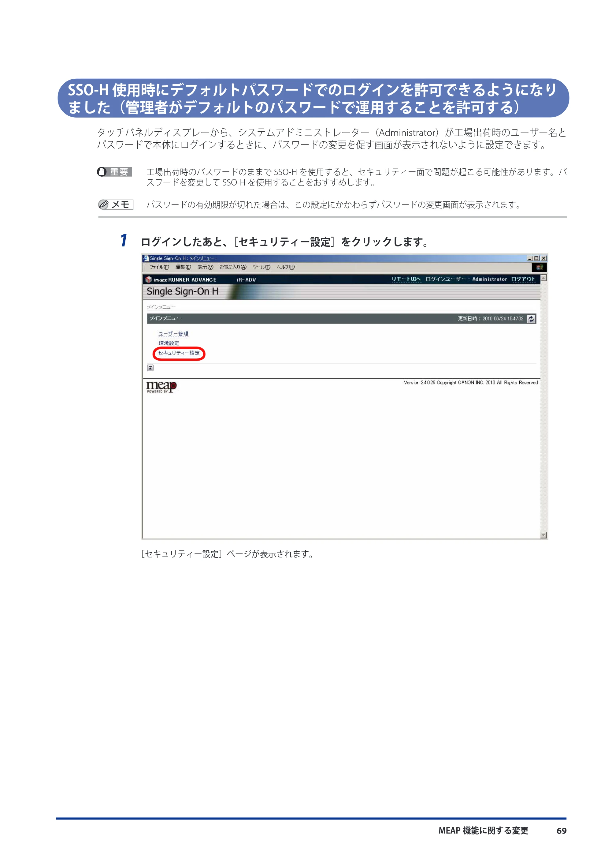 キヤノン imageRUNNER ADVANCE C9075 PRO/C9065 PRO/C7065/C7055 機能追加／変更のお知らせ 2010年11月15日 更新 （PDF形式／12.13Mバイト） — SSO-H使用時にデフォルトパスワードでのログインを許可できるようになりました（管理者がデフォルトのパスワードで運用することを許可する） — 原本ページ — 71ページ